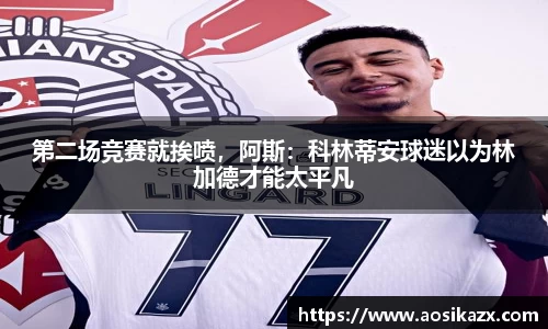 第二场竞赛就挨喷，阿斯：科林蒂安球迷以为林加德才能太平凡