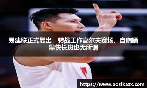 易建联正式复出，转战工作高尔夫赛场，自嘲晒黑快长斑也无所谓